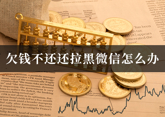 欠钱不还还拉黑微信怎么办