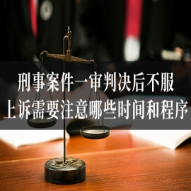 刑事案件一审判决后不服，上诉需要注意哪些时间和程序？