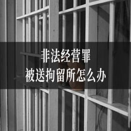 非法经营罪被送拘留所怎么办