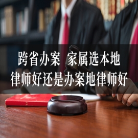 跨省办案，家属选本地律师好还是办案地律师好？