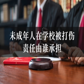 未成年人在学校被打伤，责任由谁承担？律师教您维权步骤！
