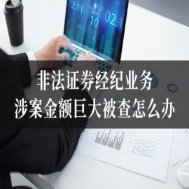 非法证券经纪业务涉案金额巨大被查怎么办