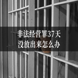 非法经营罪37天没放出来怎么办