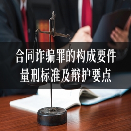 信之源律师带您了解“合同诈骗罪”的构成要件、量刑标准及辩护要点
