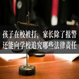 孩子在校被打，家长除了报警，还能向学校追究哪些法律责任？