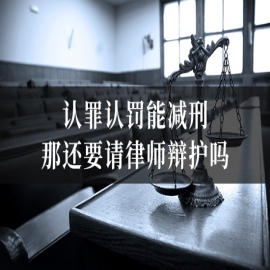 认罪认罚能减刑，那还要请律师辩护吗？