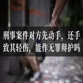 刑事案件对方先动手，还手致其轻伤，能作无罪辩护吗？