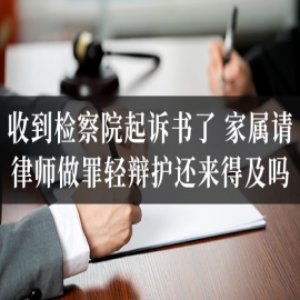 收到检察院起诉书了，家属请律师做罪轻辩护还来得及吗？