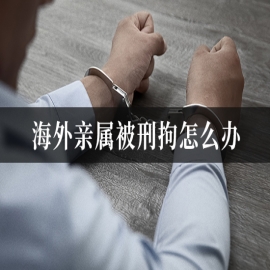 海外亲属被刑拘怎么办