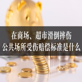 在商场、超市滑倒摔伤，公共场所受伤赔偿标准是什么？律师解答！