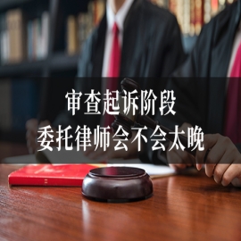 审查起诉阶段委托律师会不会太晚？两次退回补侦期间能做什么？