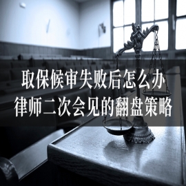 取保候审失败后怎么办？律师二次会见的翻盘策略