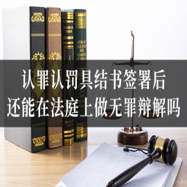 认罪认罚具结书签署后，还能在法庭上做无罪辩解吗？
