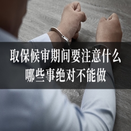 取保候审期间要注意什么？哪些事绝对不能做？