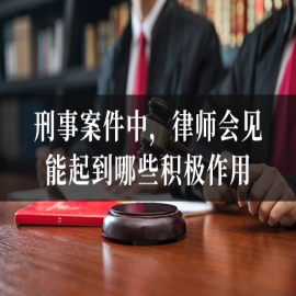 刑事案件中，律师会见能起到哪些积极作用
