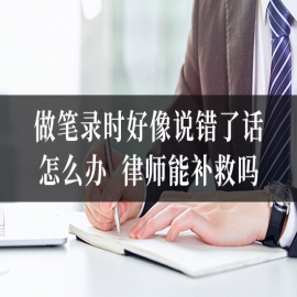 做笔录时好像说错了话，怎么办？律师能补救吗？
