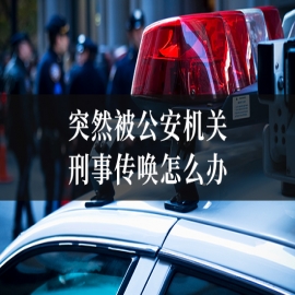 突然被公安机关刑事传唤怎么办？律师教你如何正确应对和自保