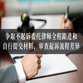 争取不起诉委托律师全程跟进和自行提交材料，审查起诉流程差异