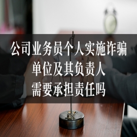 公司业务员个人实施诈骗，单位及其负责人需要承担责任吗？