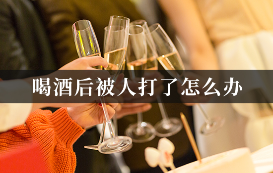 喝酒后被人打了怎么办