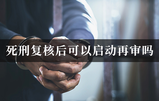 死刑复核后可以启动再审吗