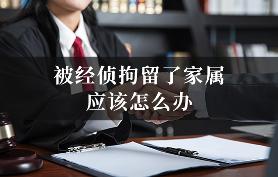 被经侦拘留了家属应该怎么办