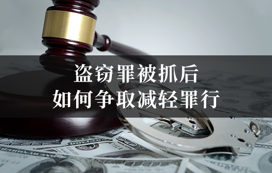 盗窃罪被抓后如何争取减轻罪行