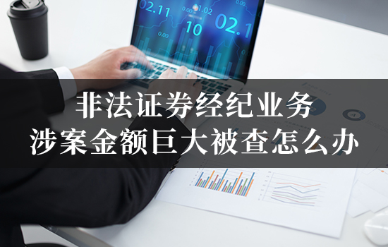 非法证券经纪业务涉案金额巨大被查怎么办
