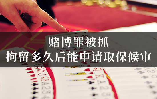 赌博罪被抓，拘留多久后能申请取保候审