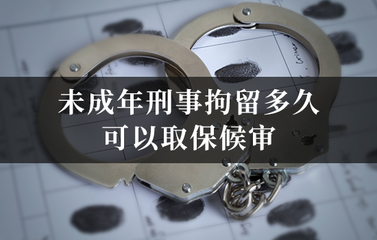 未成年刑事拘留多久可以取保候审