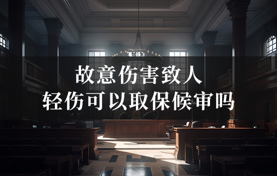 故意伤害致人轻伤可以取保候审吗 故意伤害致人轻伤可以取保候审吗