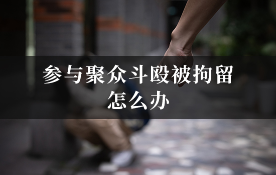 参与聚众斗殴被拘留怎么办