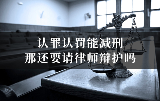 认罪认罚能减刑,那还要请律师辩护吗? 认罪认罚能减刑,那还要请律师辩护吗?