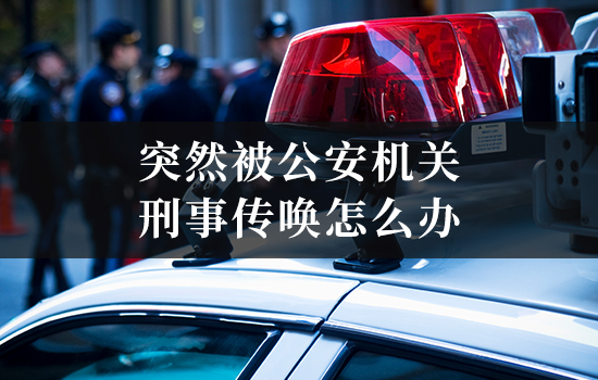 突然被公安机关刑事传唤怎么办？律师教你如何正确应对和自保
