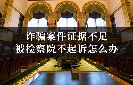 诈骗案件证据不足被检察院不起诉怎么办? 诈骗案件证据不足被检察院不起诉怎么办?