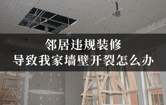 邻居违规装修导致我家墙壁开裂怎么办？律师教您如何制止与索赔！