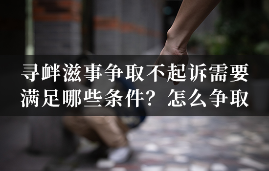 寻衅滋事争取不起诉需要满足哪些条件？怎么争取？
