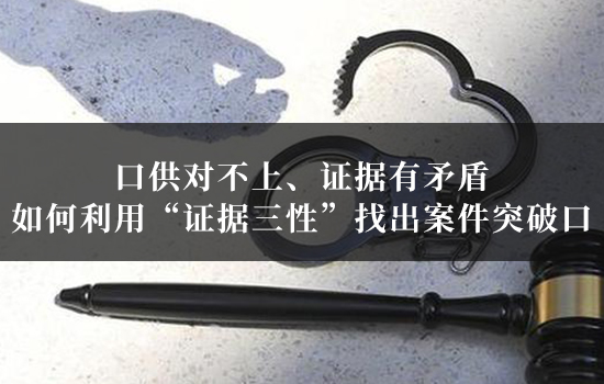 口供对不上、证据有矛盾?如何利用“证据三性”找出案件突破口 口供对不上、证据有矛盾?如何利用“证据三性”找出案件突破口