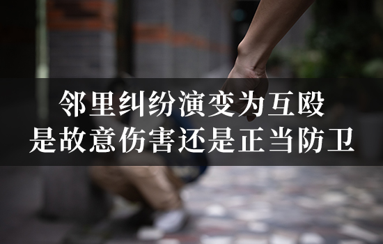 邻里纠纷演变为互殴，是故意伤害还是正当防卫？