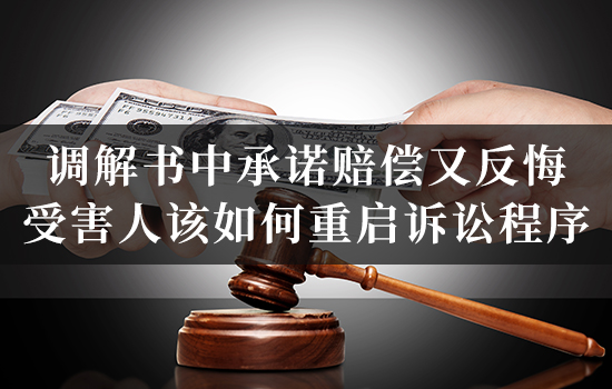 调解书中承诺赔偿又反悔，受害人该如何重启诉讼程序？