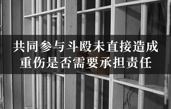 共同参与斗殴未直接造成重伤是否需要承担责任？