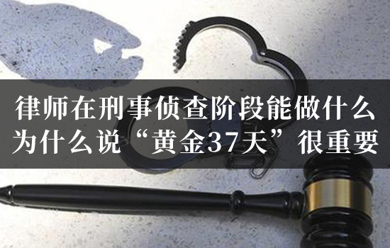 律师在刑事侦查阶段能做什么？为什么说“黄金37天”很重要？
