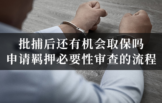 批捕后还有机会取保吗？申请羁押必要性审查的流程