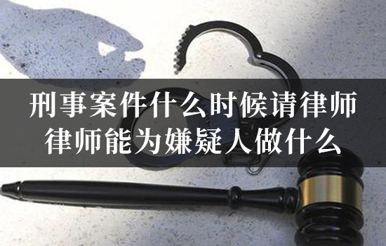 刑事案件什么时候请律师？律师能为嫌疑人做什么？