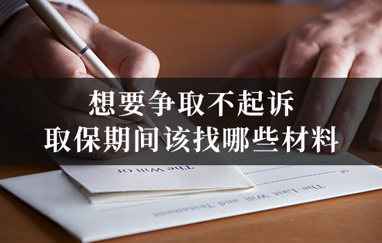 想要争取不起诉，取保期间该找哪些材料？