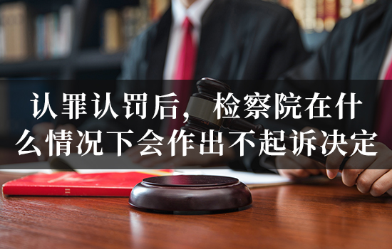 认罪认罚后，检察院在什么情况下会作出不起诉决定？