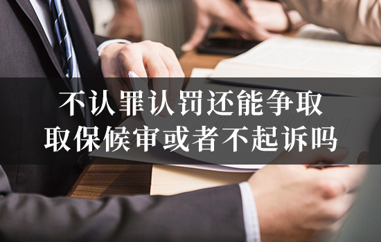 刑事律师；不认罪认罚还能争取取保候审或者不起诉吗