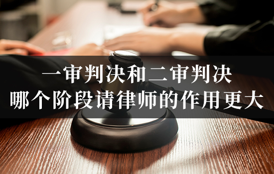 一审判决和二审判决，哪个阶段请律师的作用更大？