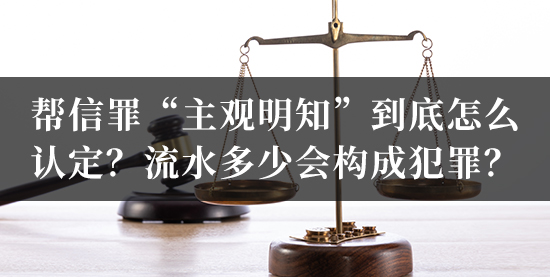 帮信罪“主观明知”到底怎么认定？流水多少会构成犯罪？北京刑事律师在线解答