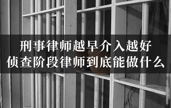 刑事律师越早介入越好？侦查阶段律师到底能做什么？
